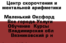 Центр скорочтения и ментальной арифметики «Маленький Оксфорд» - Все города Услуги » Обучение. Курсы   . Владимирская обл.,Вязниковский р-н